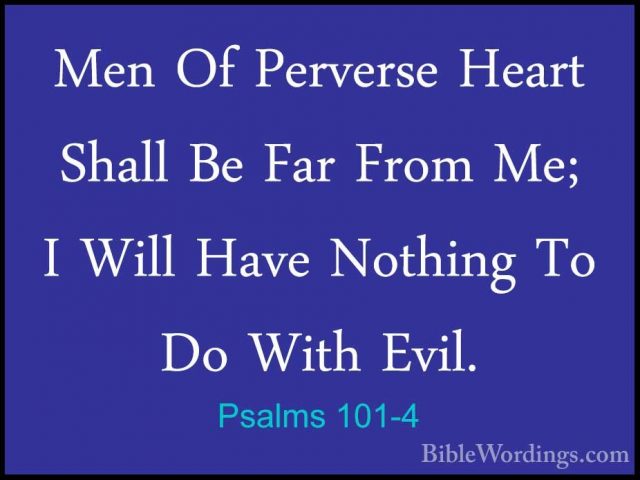 Psalms 101-4 - Men Of Perverse Heart Shall Be Far From Me; I WillMen Of Perverse Heart Shall Be Far From Me; I Will Have Nothing To Do With Evil. 
