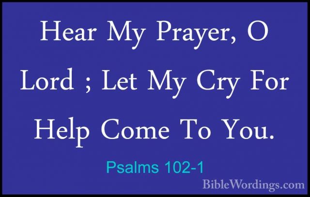 Psalms 102-1 - Hear My Prayer, O Lord ; Let My Cry For Help ComeHear My Prayer, O Lord ; Let My Cry For Help Come To You. 