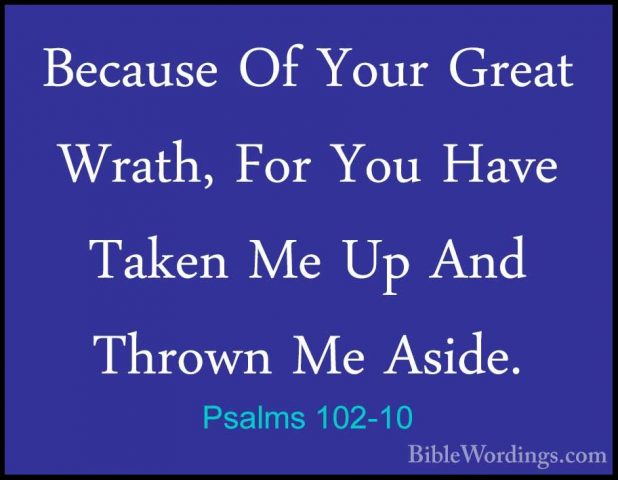 Psalms 102-10 - Because Of Your Great Wrath, For You Have Taken MBecause Of Your Great Wrath, For You Have Taken Me Up And Thrown Me Aside. 