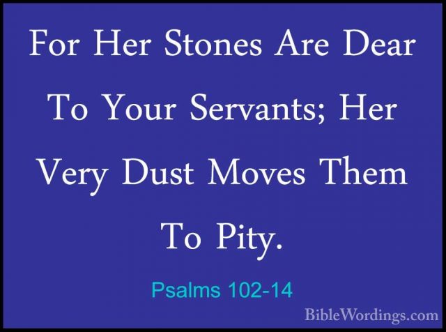 Psalms 102-14 - For Her Stones Are Dear To Your Servants; Her VerFor Her Stones Are Dear To Your Servants; Her Very Dust Moves Them To Pity. 