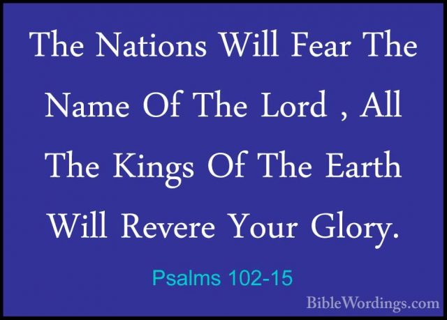 Psalms 102-15 - The Nations Will Fear The Name Of The Lord , AllThe Nations Will Fear The Name Of The Lord , All The Kings Of The Earth Will Revere Your Glory. 