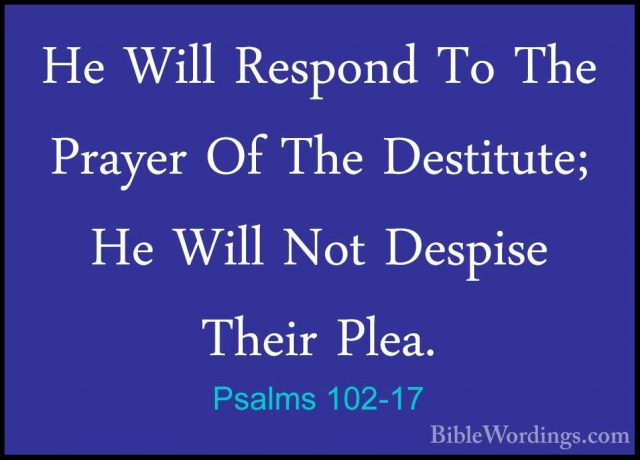Psalms 102-17 - He Will Respond To The Prayer Of The Destitute; HHe Will Respond To The Prayer Of The Destitute; He Will Not Despise Their Plea. 