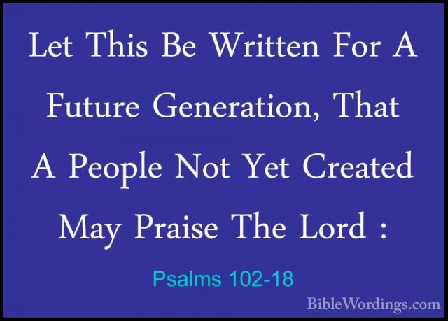 Psalms 102-18 - Let This Be Written For A Future Generation, ThatLet This Be Written For A Future Generation, That A People Not Yet Created May Praise The Lord : 