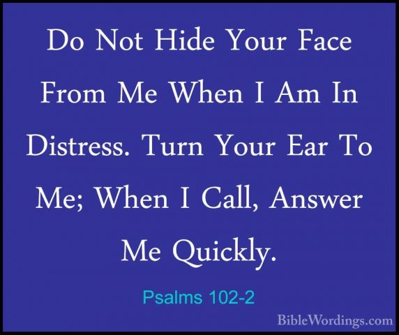 Psalms 102-2 - Do Not Hide Your Face From Me When I Am In DistresDo Not Hide Your Face From Me When I Am In Distress. Turn Your Ear To Me; When I Call, Answer Me Quickly. 
