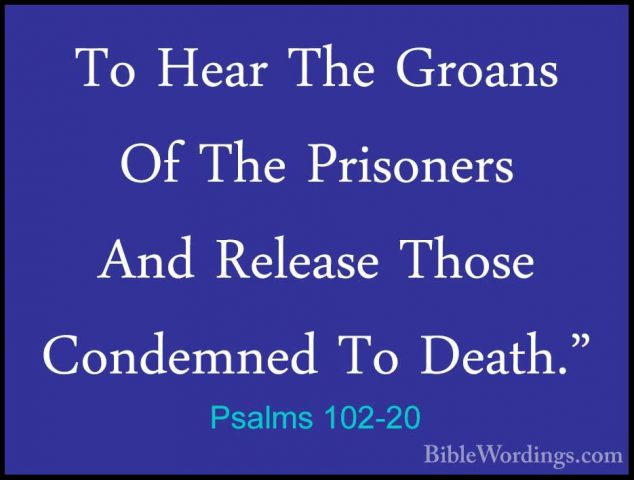 Psalms 102-20 - To Hear The Groans Of The Prisoners And Release TTo Hear The Groans Of The Prisoners And Release Those Condemned To Death." 