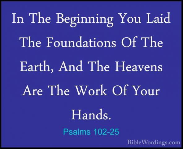 Psalms 102-25 - In The Beginning You Laid The Foundations Of TheIn The Beginning You Laid The Foundations Of The Earth, And The Heavens Are The Work Of Your Hands. 