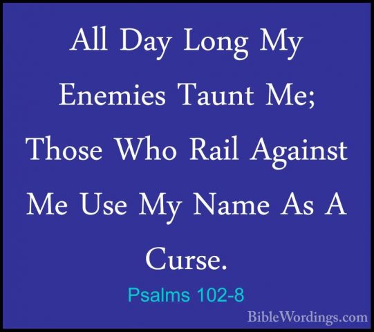 Psalms 102-8 - All Day Long My Enemies Taunt Me; Those Who Rail AAll Day Long My Enemies Taunt Me; Those Who Rail Against Me Use My Name As A Curse. 