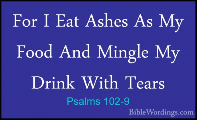 Psalms 102-9 - For I Eat Ashes As My Food And Mingle My Drink WitFor I Eat Ashes As My Food And Mingle My Drink With Tears 