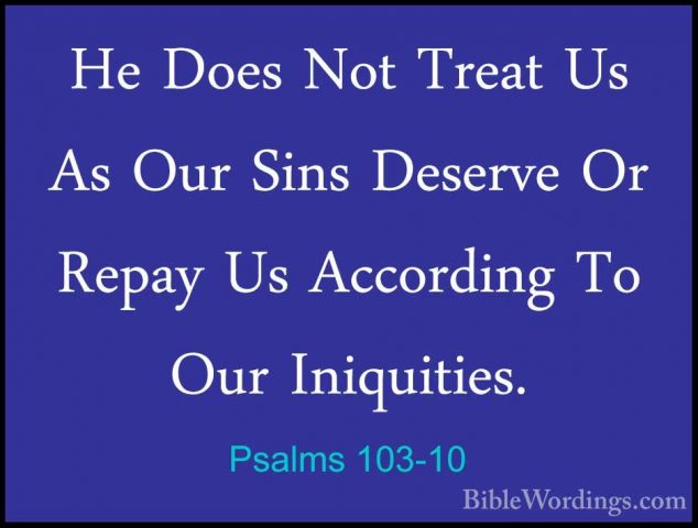 Psalms 103-10 - He Does Not Treat Us As Our Sins Deserve Or RepayHe Does Not Treat Us As Our Sins Deserve Or Repay Us According To Our Iniquities. 