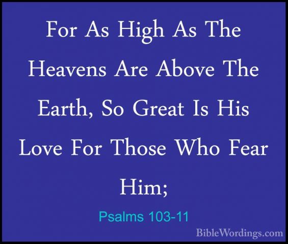 Psalms 103-11 - For As High As The Heavens Are Above The Earth, SFor As High As The Heavens Are Above The Earth, So Great Is His Love For Those Who Fear Him; 