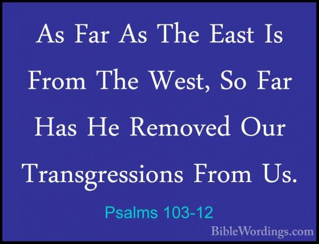 Psalms 103-12 - As Far As The East Is From The West, So Far Has HAs Far As The East Is From The West, So Far Has He Removed Our Transgressions From Us. 