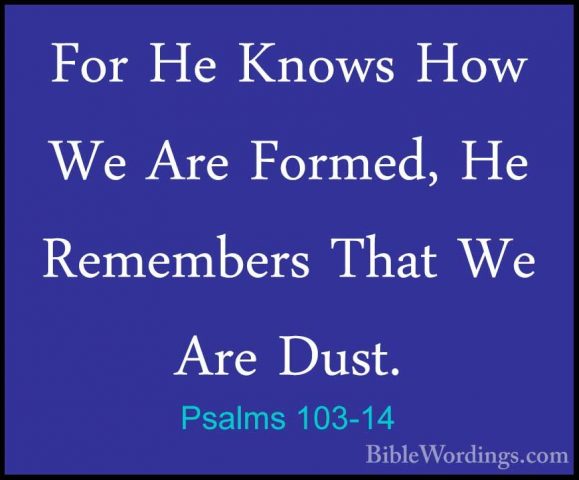 Psalms 103-14 - For He Knows How We Are Formed, He Remembers ThatFor He Knows How We Are Formed, He Remembers That We Are Dust. 