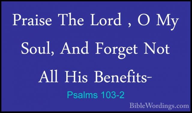 Psalms 103-2 - Praise The Lord , O My Soul, And Forget Not All HiPraise The Lord , O My Soul, And Forget Not All His Benefits- 