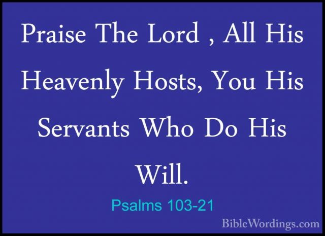 Psalms 103-21 - Praise The Lord , All His Heavenly Hosts, You HisPraise The Lord , All His Heavenly Hosts, You His Servants Who Do His Will. 