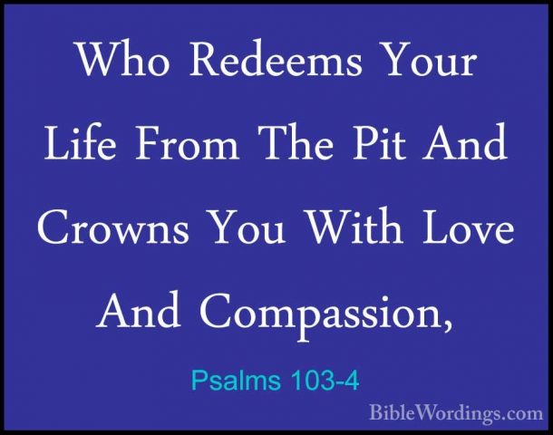 Psalms 103-4 - Who Redeems Your Life From The Pit And Crowns YouWho Redeems Your Life From The Pit And Crowns You With Love And Compassion, 