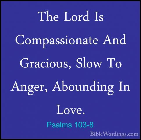 Psalms 103-8 - The Lord Is Compassionate And Gracious, Slow To AnThe Lord Is Compassionate And Gracious, Slow To Anger, Abounding In Love. 