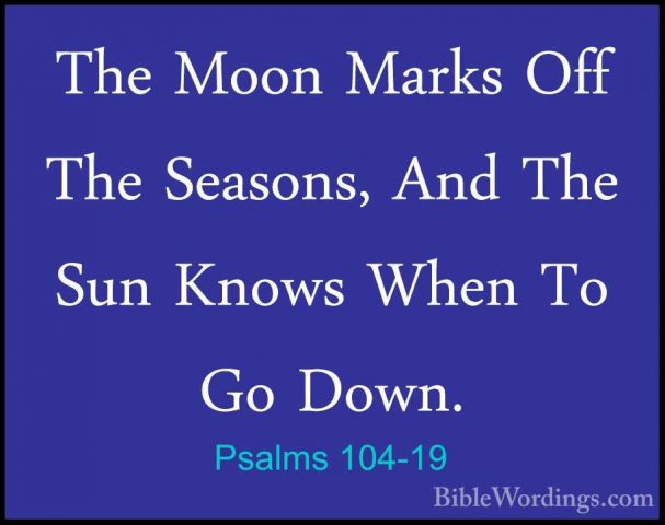 Psalms 104-19 - The Moon Marks Off The Seasons, And The Sun KnowsThe Moon Marks Off The Seasons, And The Sun Knows When To Go Down. 