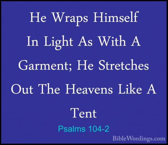 Psalms 104-2 - He Wraps Himself In Light As With A Garment; He StHe Wraps Himself In Light As With A Garment; He Stretches Out The Heavens Like A Tent 
