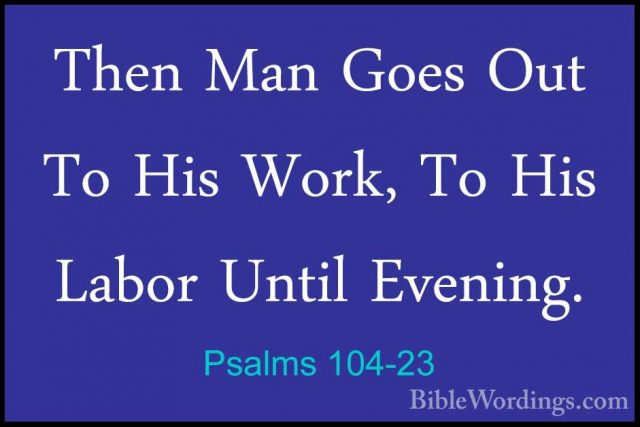 Psalms 104-23 - Then Man Goes Out To His Work, To His Labor UntilThen Man Goes Out To His Work, To His Labor Until Evening. 