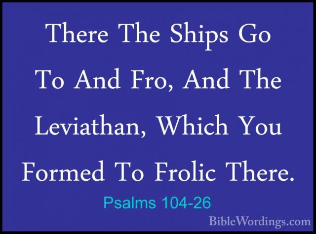 Psalms 104-26 - There The Ships Go To And Fro, And The Leviathan,There The Ships Go To And Fro, And The Leviathan, Which You Formed To Frolic There. 