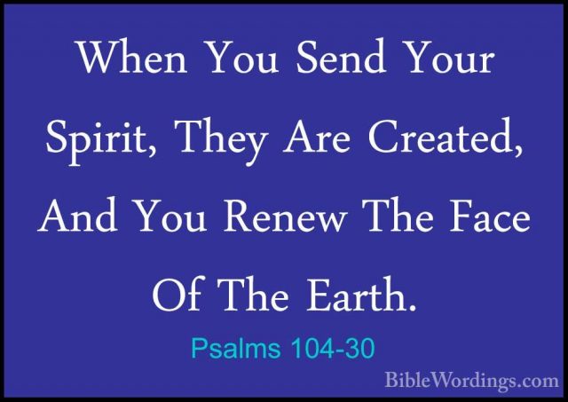 Psalms 104-30 - When You Send Your Spirit, They Are Created, AndWhen You Send Your Spirit, They Are Created, And You Renew The Face Of The Earth. 
