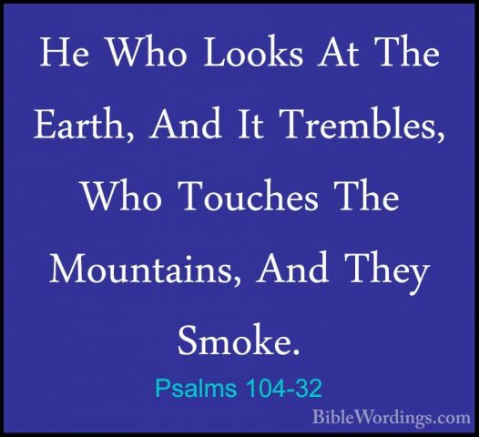Psalms 104-32 - He Who Looks At The Earth, And It Trembles, Who THe Who Looks At The Earth, And It Trembles, Who Touches The Mountains, And They Smoke. 