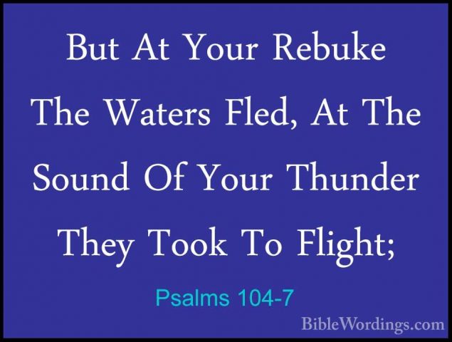 Psalms 104-7 - But At Your Rebuke The Waters Fled, At The Sound OBut At Your Rebuke The Waters Fled, At The Sound Of Your Thunder They Took To Flight; 