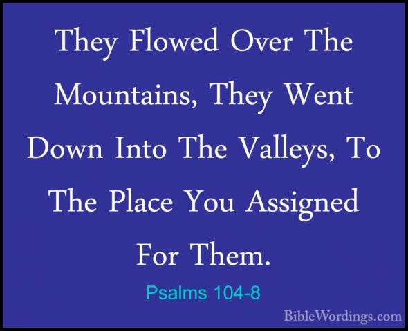 Psalms 104-8 - They Flowed Over The Mountains, They Went Down IntThey Flowed Over The Mountains, They Went Down Into The Valleys, To The Place You Assigned For Them. 