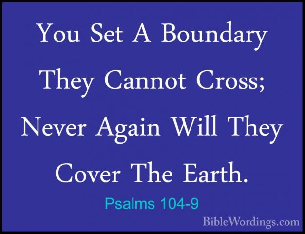 Psalms 104-9 - You Set A Boundary They Cannot Cross; Never AgainYou Set A Boundary They Cannot Cross; Never Again Will They Cover The Earth. 