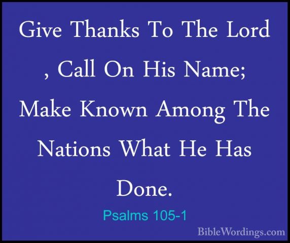 Psalms 105-1 - Give Thanks To The Lord , Call On His Name; Make KGive Thanks To The Lord , Call On His Name; Make Known Among The Nations What He Has Done. 