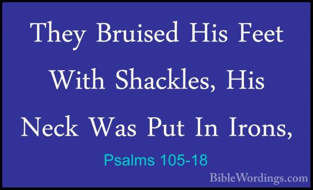 Psalms 105-18 - They Bruised His Feet With Shackles, His Neck WasThey Bruised His Feet With Shackles, His Neck Was Put In Irons, 