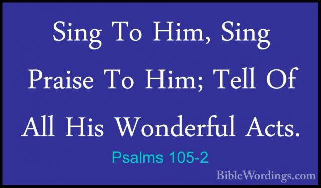Psalms 105-2 - Sing To Him, Sing Praise To Him; Tell Of All His WSing To Him, Sing Praise To Him; Tell Of All His Wonderful Acts. 