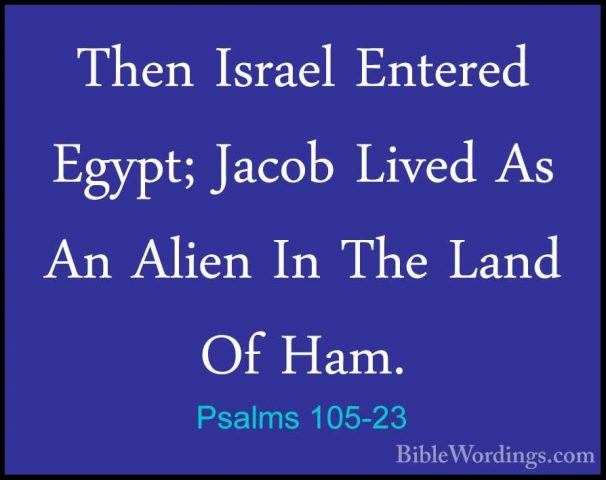 Psalms 105-23 - Then Israel Entered Egypt; Jacob Lived As An AlieThen Israel Entered Egypt; Jacob Lived As An Alien In The Land Of Ham. 
