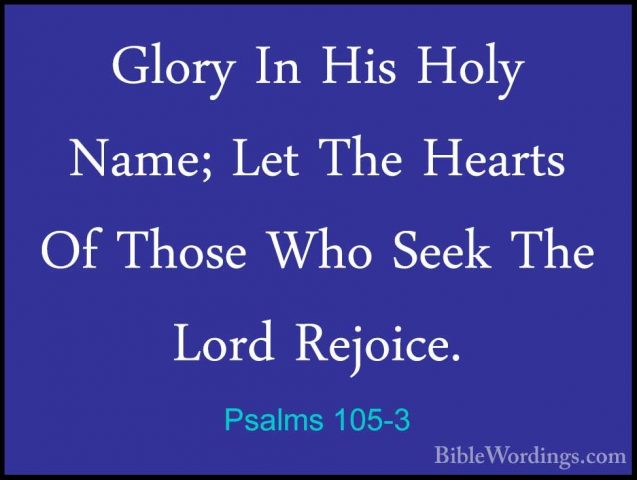 Psalms 105-3 - Glory In His Holy Name; Let The Hearts Of Those WhGlory In His Holy Name; Let The Hearts Of Those Who Seek The Lord Rejoice. 