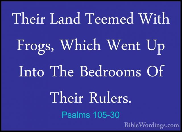 Psalms 105-30 - Their Land Teemed With Frogs, Which Went Up IntoTheir Land Teemed With Frogs, Which Went Up Into The Bedrooms Of Their Rulers. 