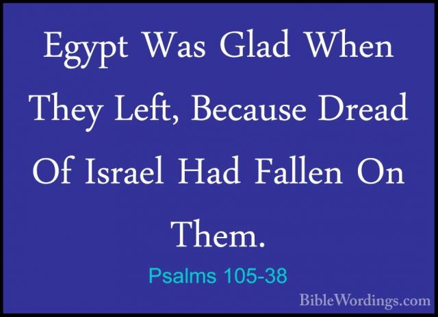 Psalms 105-38 - Egypt Was Glad When They Left, Because Dread Of IEgypt Was Glad When They Left, Because Dread Of Israel Had Fallen On Them. 