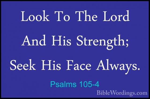 Psalms 105-4 - Look To The Lord And His Strength; Seek His Face ALook To The Lord And His Strength; Seek His Face Always. 
