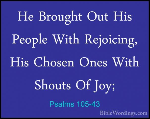 Psalms 105-43 - He Brought Out His People With Rejoicing, His ChoHe Brought Out His People With Rejoicing, His Chosen Ones With Shouts Of Joy; 
