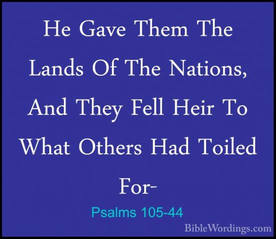 Psalms 105-44 - He Gave Them The Lands Of The Nations, And They FHe Gave Them The Lands Of The Nations, And They Fell Heir To What Others Had Toiled For- 