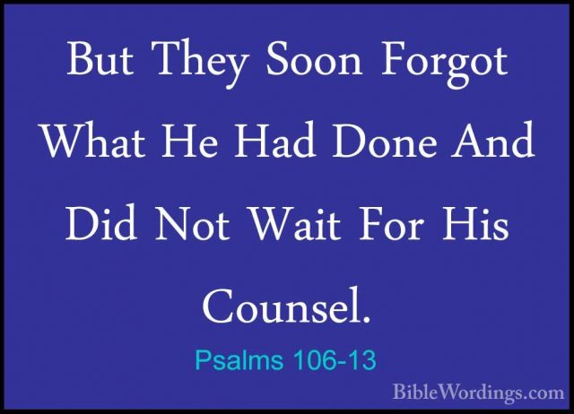 Psalms 106-13 - But They Soon Forgot What He Had Done And Did NotBut They Soon Forgot What He Had Done And Did Not Wait For His Counsel. 