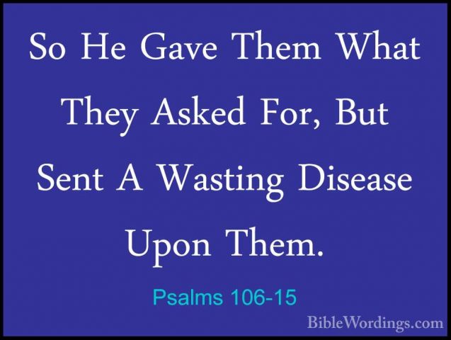 Psalms 106-15 - So He Gave Them What They Asked For, But Sent A WSo He Gave Them What They Asked For, But Sent A Wasting Disease Upon Them. 