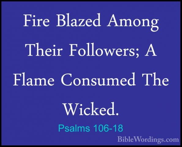 Psalms 106-18 - Fire Blazed Among Their Followers; A Flame ConsumFire Blazed Among Their Followers; A Flame Consumed The Wicked. 