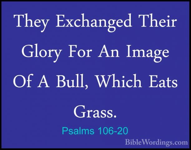 Psalms 106-20 - They Exchanged Their Glory For An Image Of A BullThey Exchanged Their Glory For An Image Of A Bull, Which Eats Grass. 