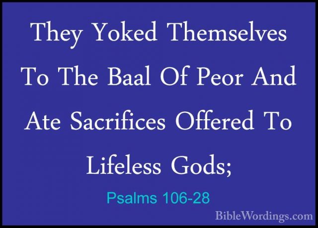 Psalms 106-28 - They Yoked Themselves To The Baal Of Peor And AteThey Yoked Themselves To The Baal Of Peor And Ate Sacrifices Offered To Lifeless Gods; 
