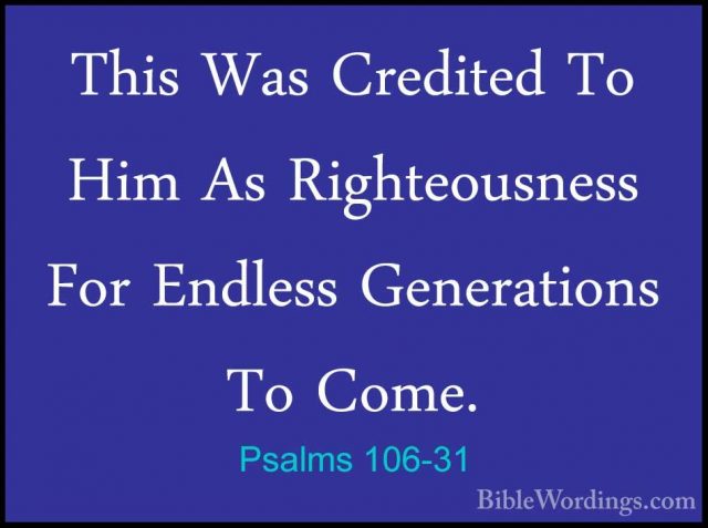 Psalms 106-31 - This Was Credited To Him As Righteousness For EndThis Was Credited To Him As Righteousness For Endless Generations To Come. 
