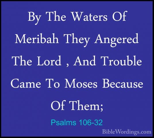 Psalms 106-32 - By The Waters Of Meribah They Angered The Lord ,By The Waters Of Meribah They Angered The Lord , And Trouble Came To Moses Because Of Them; 