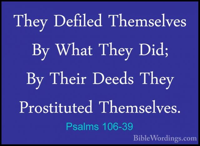 Psalms 106-39 - They Defiled Themselves By What They Did; By TheiThey Defiled Themselves By What They Did; By Their Deeds They Prostituted Themselves. 