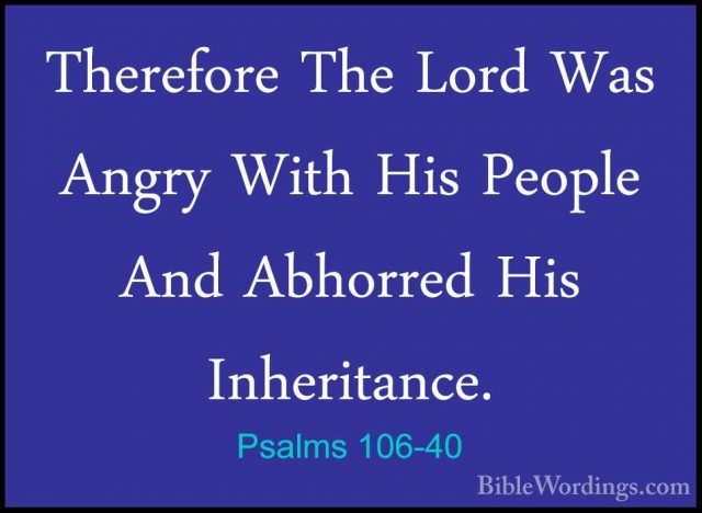 Psalms 106-40 - Therefore The Lord Was Angry With His People AndTherefore The Lord Was Angry With His People And Abhorred His Inheritance. 