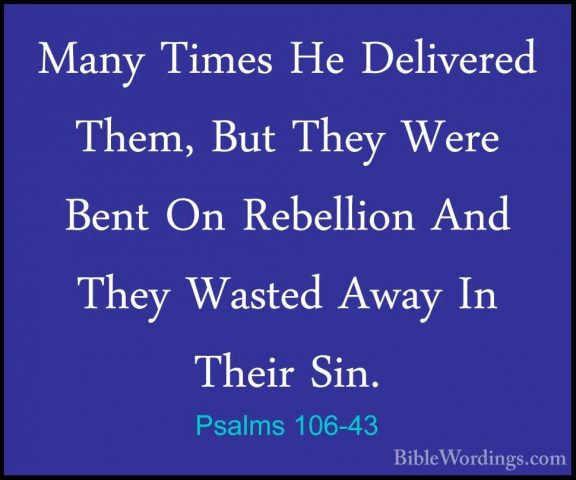 Psalms 106-43 - Many Times He Delivered Them, But They Were BentMany Times He Delivered Them, But They Were Bent On Rebellion And They Wasted Away In Their Sin. 