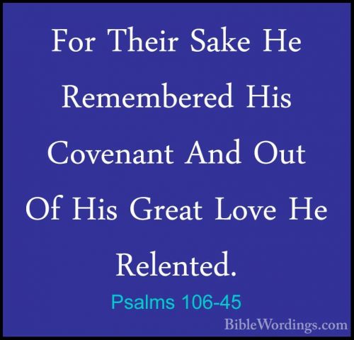 Psalms 106-45 - For Their Sake He Remembered His Covenant And OutFor Their Sake He Remembered His Covenant And Out Of His Great Love He Relented. 